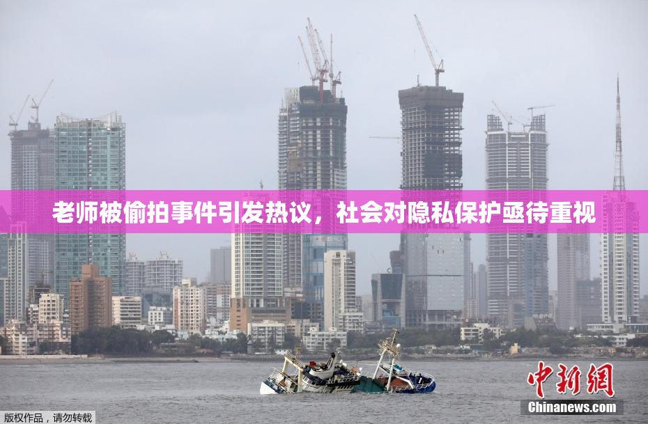 老师被偷拍事件引发热议，社会对隐私保护亟待重视