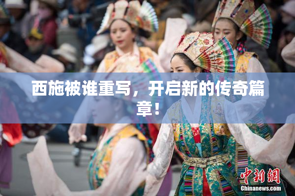 西施被谁重写，开启新的传奇篇章！
