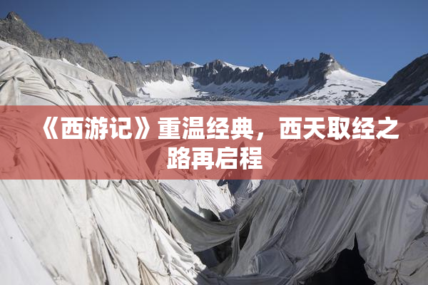 《西游记》重温经典，西天取经之路再启程