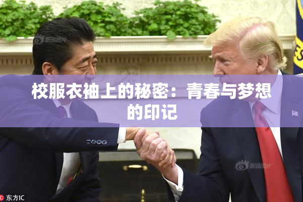 校服衣袖上的秘密：青春与梦想的印记