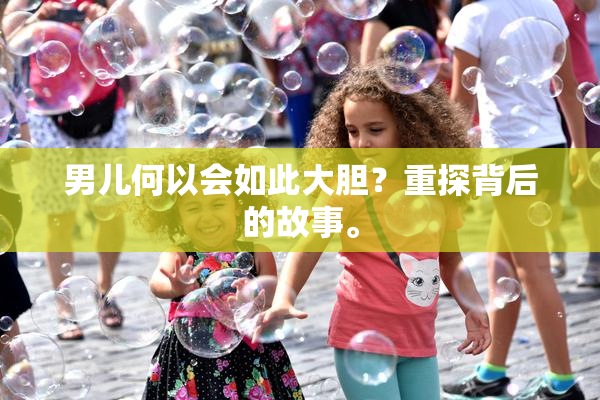 男儿何以会如此大胆？重探背后的故事。