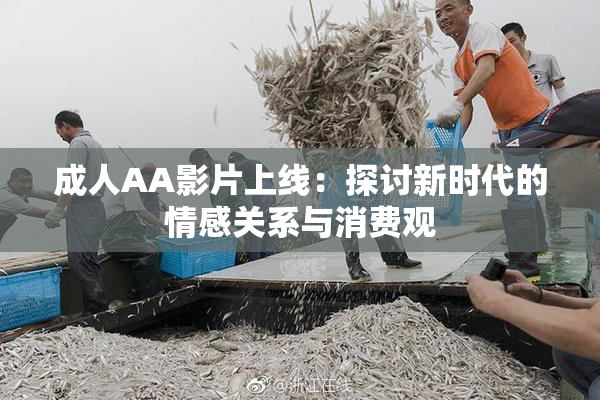 成人AA影片上线：探讨新时代的情感关系与消费观