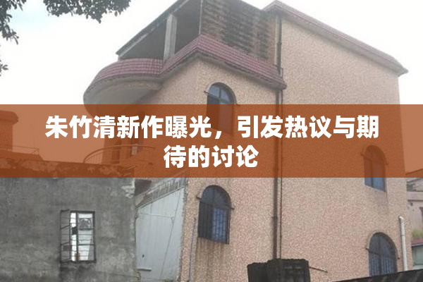 朱竹清新作曝光，引发热议与期待的讨论