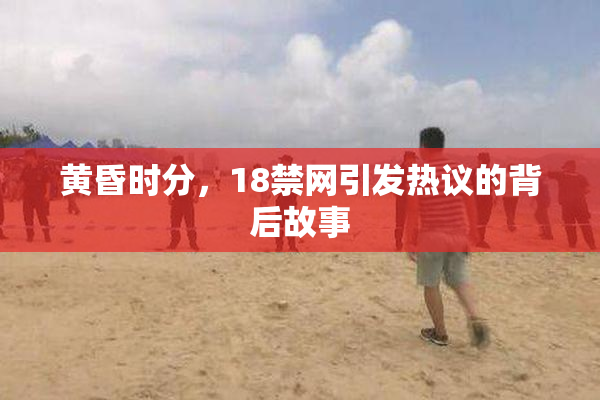 黄昏时分，18禁网引发热议的背后故事