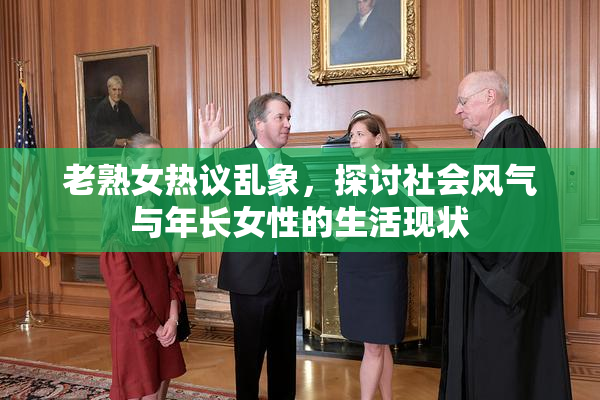 老熟女热议乱象，探讨社会风气与年长女性的生活现状