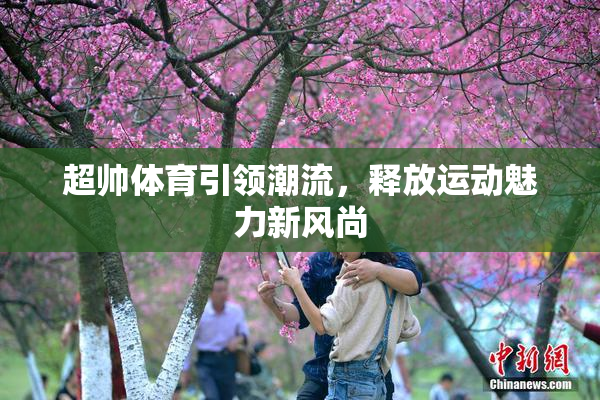 超帅体育引领潮流，释放运动魅力新风尚