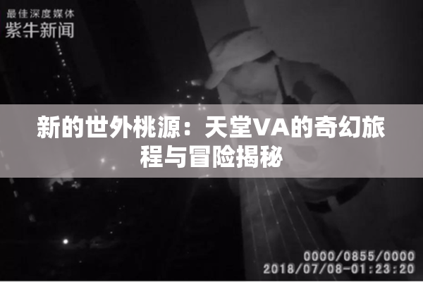 新的世外桃源：天堂VA的奇幻旅程与冒险揭秘