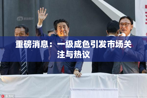 重磅消息：一级成色引发市场关注与热议
