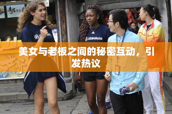 美女与老板之间的秘密互动，引发热议
