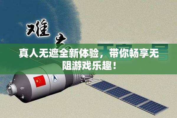 真人无遮全新体验，带你畅享无阻游戏乐趣！