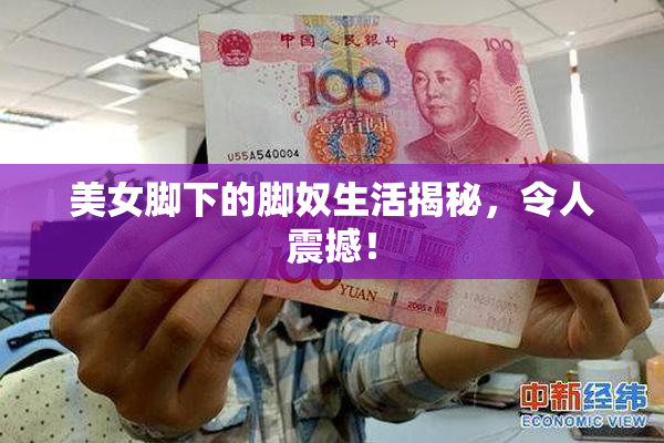 美女脚下的脚奴生活揭秘，令人震撼！