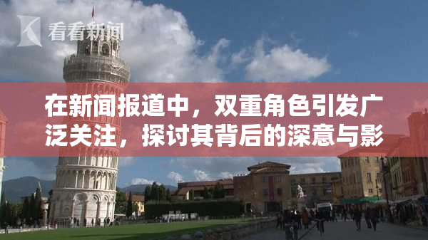 在新闻报道中，双重角色引发广泛关注，探讨其背后的深意与影响。