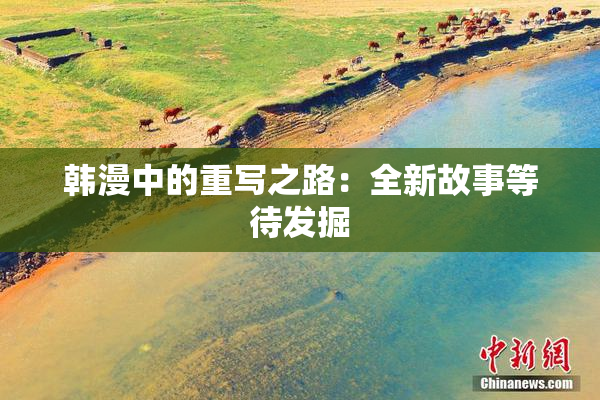 韩漫中的重写之路：全新故事等待发掘