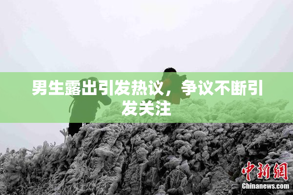 男生露出引发热议，争议不断引发关注