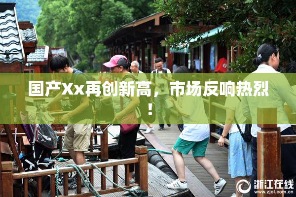 国产Xx再创新高，市场反响热烈！