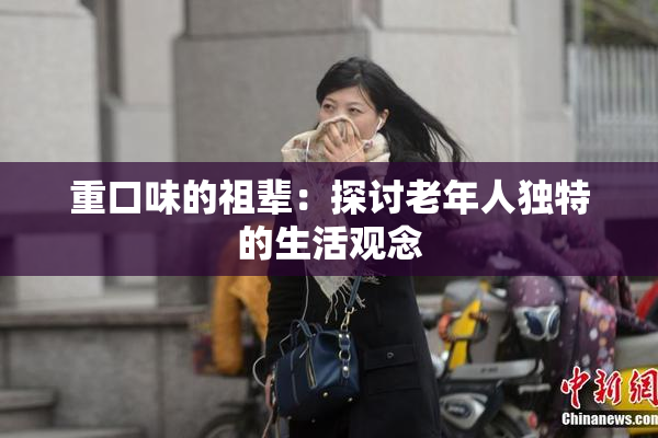 重口味的祖辈：探讨老年人独特的生活观念