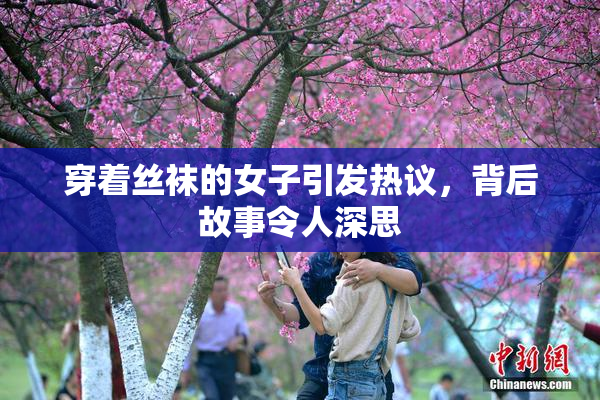 穿着丝袜的女子引发热议，背后故事令人深思