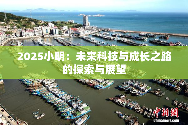 2025小明：未来科技与成长之路的探索与展望