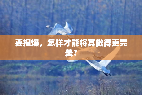 要捏爆，怎样才能将其做得更完美？