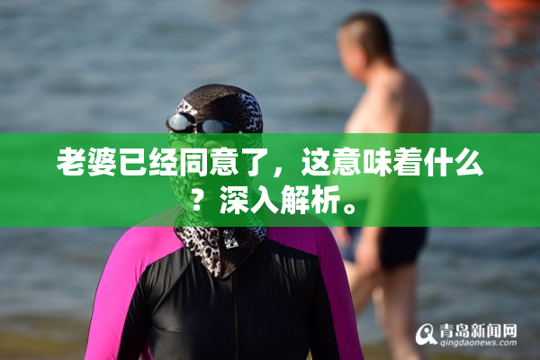 老婆已经同意了，这意味着什么？深入解析。