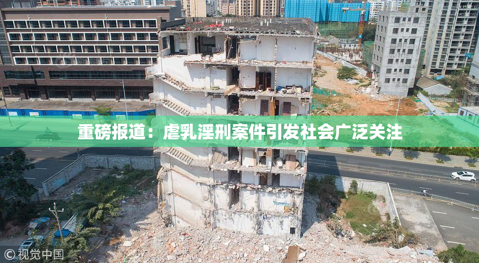重磅报道：虐乳淫刑案件引发社会广泛关注
