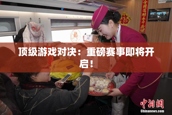 顶级游戏对决：重磅赛事即将开启！
