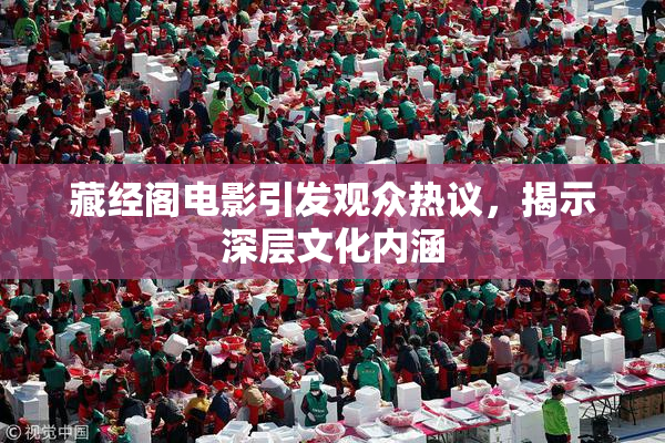 藏经阁电影引发观众热议，揭示深层文化内涵