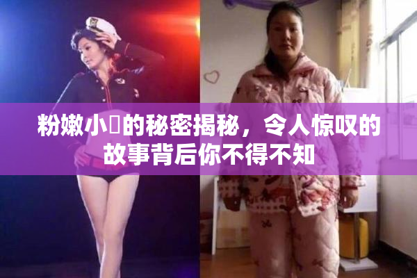 粉嫩小泬的秘密揭秘，令人惊叹的故事背后你不得不知