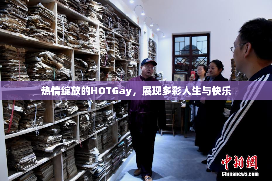 热情绽放的HOTGay，展现多彩人生与快乐