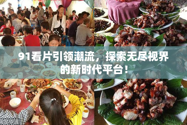 91看片引领潮流，探索无尽视界的新时代平台！