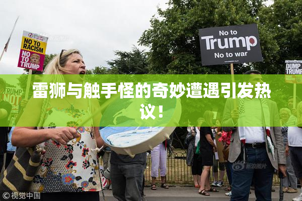 雷狮与触手怪的奇妙遭遇引发热议！