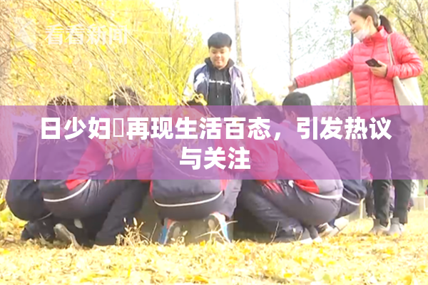 日少妇乄再现生活百态，引发热议与关注