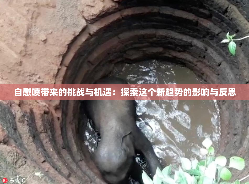自慰喷带来的挑战与机遇：探索这个新趋势的影响与反思