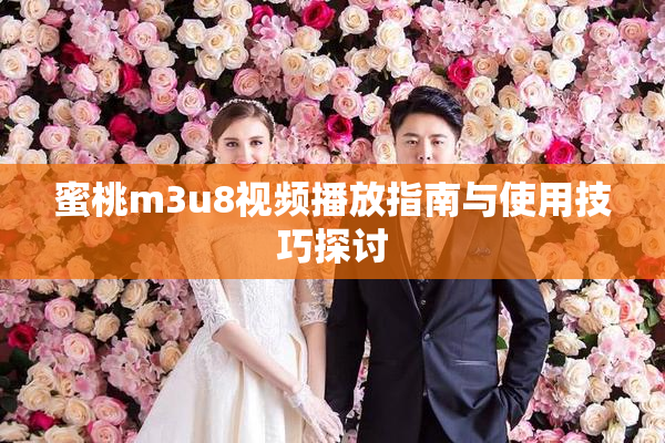 蜜桃m3u8视频播放指南与使用技巧探讨