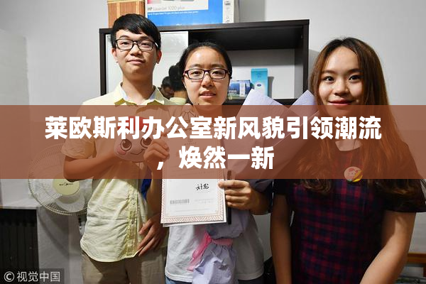 莱欧斯利办公室新风貌引领潮流，焕然一新