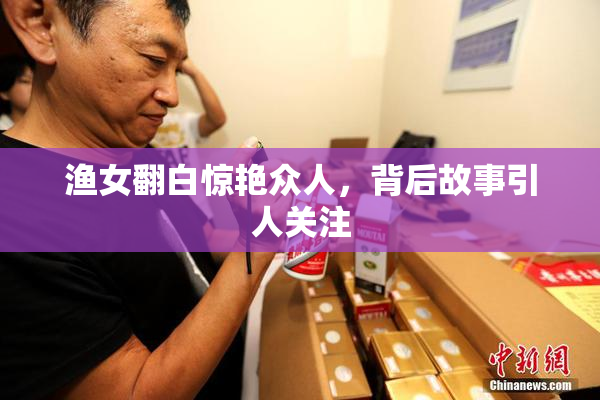 渔女翻白惊艳众人，背后故事引人关注