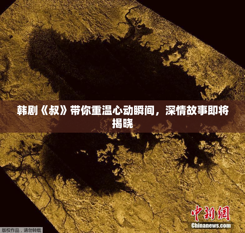 韩剧《叔》带你重温心动瞬间，深情故事即将揭晓