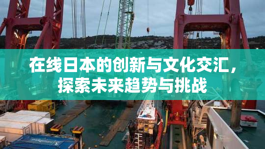 在线日本的创新与文化交汇，探索未来趋势与挑战
