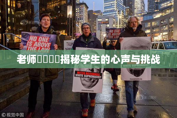 老师❌‌❌‌揭秘学生的心声与挑战