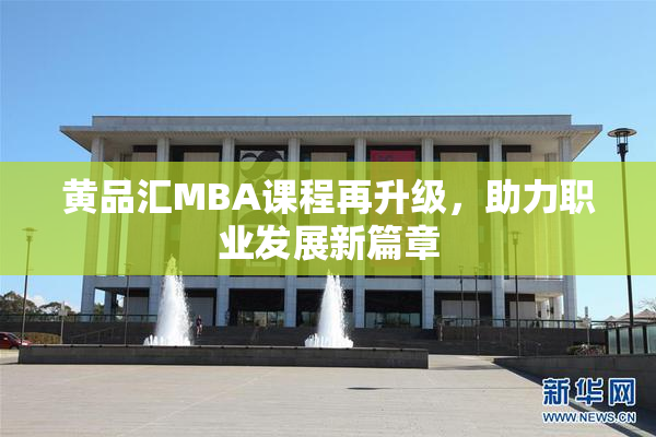 黄品汇MBA课程再升级，助力职业发展新篇章