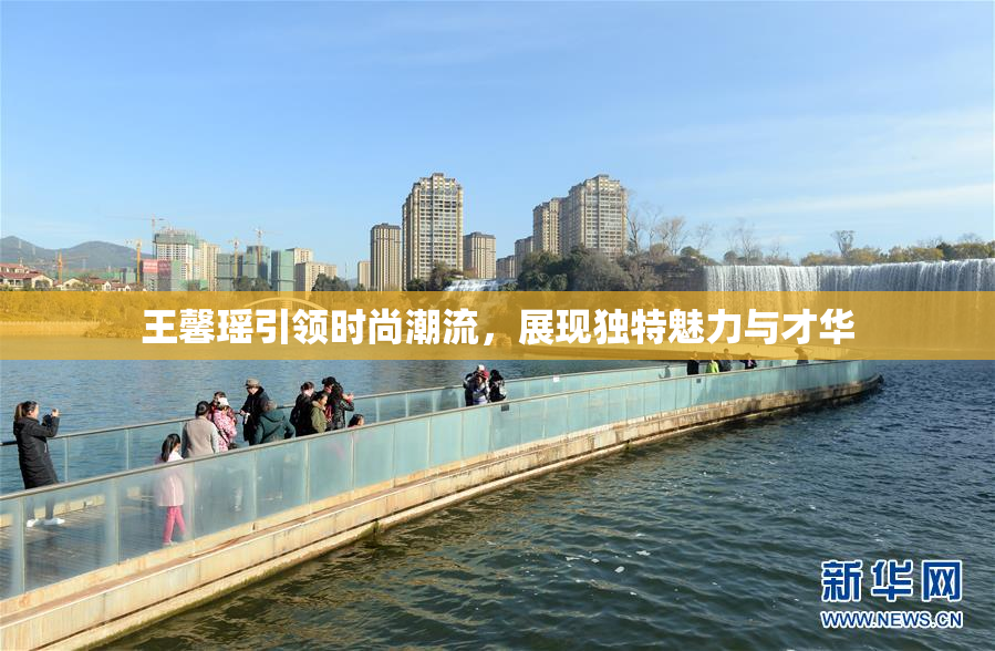 王馨瑶引领时尚潮流，展现独特魅力与才华