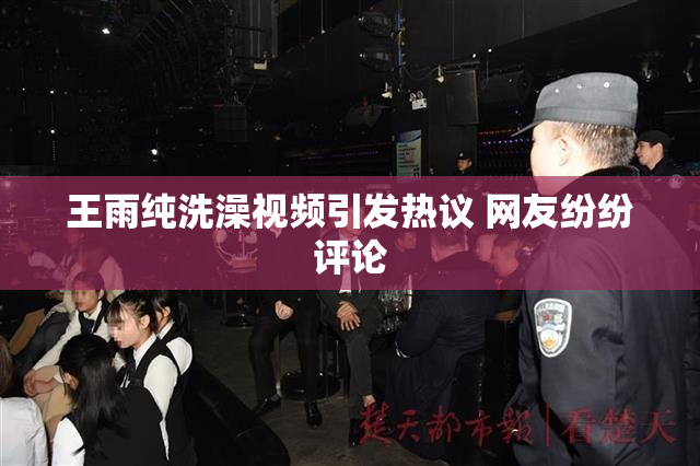 王雨纯洗澡视频引发热议 网友纷纷评论