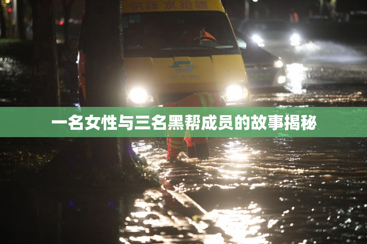 一名女性与三名黑帮成员的故事揭秘