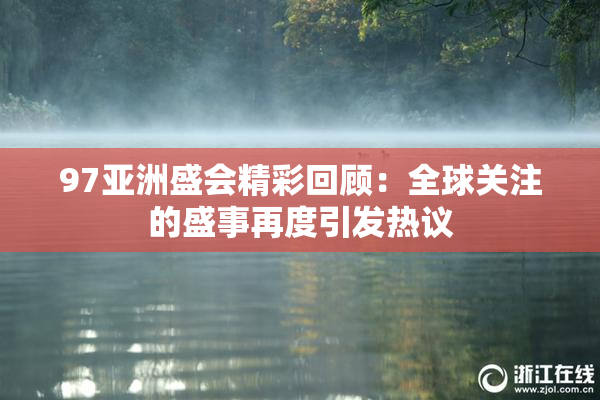 97亚洲盛会精彩回顾：全球关注的盛事再度引发热议