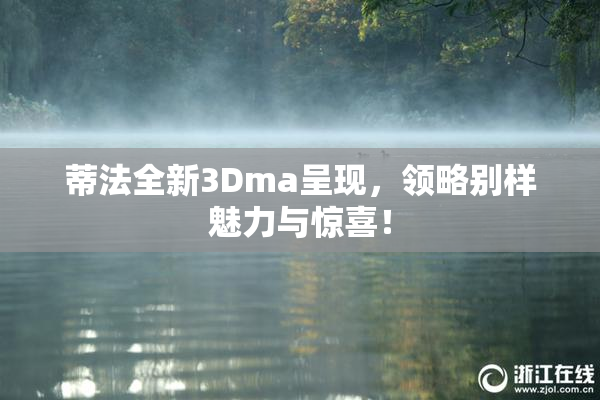 蒂法全新3Dma呈现，领略别样魅力与惊喜！