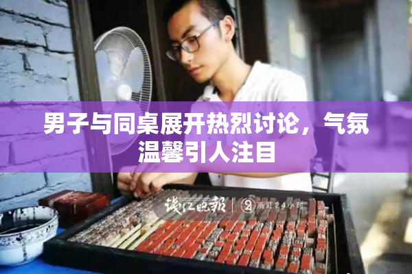 男子与同桌展开热烈讨论，气氛温馨引人注目