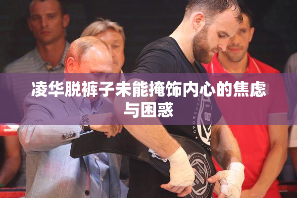 凌华脱裤子未能掩饰内心的焦虑与困惑
