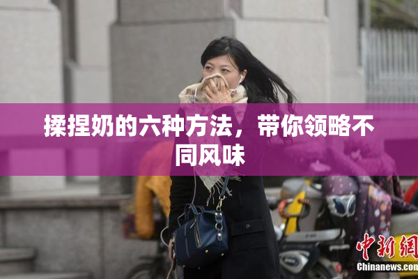 揉捏奶的六种方法，带你领略不同风味