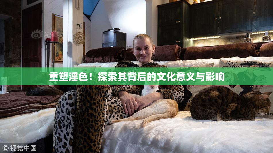 重塑淫色！探索其背后的文化意义与影响