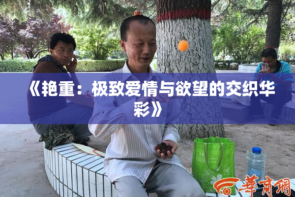 《艳重：极致爱情与欲望的交织华彩》